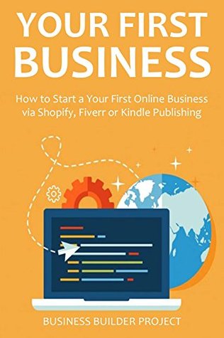 [ad969] #F.u.l.l.~ #D.o.w.n.l.o.a.d@ YOUR FIRST BUSINESS - 2016: How to Start a Your First Online Business via Shopify, Fiverr or Kindle Publishing - Business Builder Project %PDF^