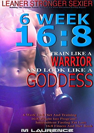 ab9e5] ^D.o.w.n.l.o.a.d! 6 Week 16:8 Training and Diet Book, Leaner Sexier Stronger, Building The Ultimate Female Body with a 6 Week Intermittent Fasting Regime, Train Like A Warrior and look like A Goddess, 16:8 Diet - M. Laurence ~e.P.u.b*