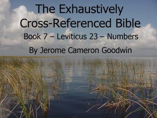 [ee953] @R.e.a.d* *O.n.l.i.n.e@ An Exhaustively Cross Referenced Bible, Book 7 Leviticus 23 to Numbers 11 - Jerome Goodwin *e.P.u.b^
