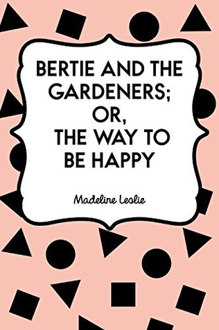 [8f051] %Download* Bertie and the Gardeners; or, The Way to be Happy - Madeline Leslie %P.D.F*