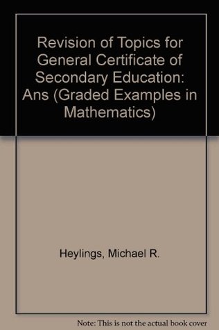 [69164] ^Read@ Revision of Topics for General Certificate of Secondary Education: Ans (Graded Examples in Mathematics) - Michael R. Heylings ^P.D.F!