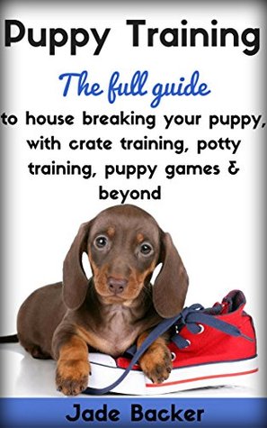 [71f6f] !R.e.a.d@ Puppy Training: The full guide to house breaking your puppy with crate training, potty training, puppy games & beyond (puppy house breaking, puppy housetraining,  dog tricks, obedience training, puppie) - Jade Backer ^e.P.u.b%