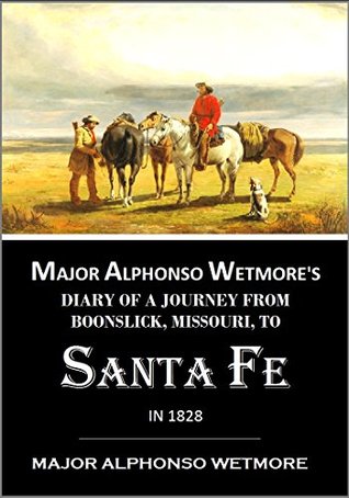 [172be] ^Read* #Online% Major Alphonso Wetmore's Diary of a Journey from Boonslick, Missouri, to SANTA FE in 1828 (1914) - Alphonso Wetmore ~PDF^