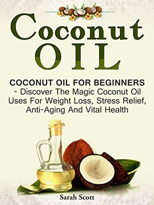 [a6719] ~Full^ #Download^ Coconut Oil: Coconut Oil For Beginners - Discover The Magic Coconut Oil Uses For Weight Loss, Stress Relief, Anti-Aging And Vital Health (Essential Oils, Homemade Beauty Products, Anti Aging) - Sarah Scott #P.D.F~