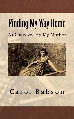 [bbf5d] ~Full* ^Download^ Finding My Way Home: As Conveyed by My Mother - Carol Milligan Babson ^e.P.u.b@