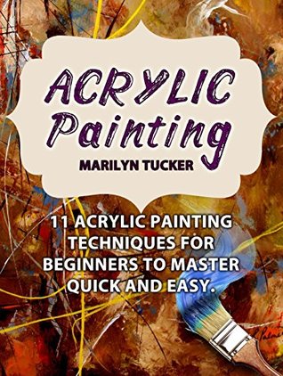 [e797a] ^R.e.a.d% *O.n.l.i.n.e@ Acrylic Painting: 11 Acrylic Painting Techniques for Beginners to Master Quick and Easy (Acrylic Painting Books, acrylic painting techniques, acrylic painting for beginners) - Marilyn Tucker ^e.P.u.b*