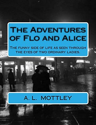 [6aeeb] ~R.e.a.d@ The Adventures of Flo and Alice: The Funny Side of Life as Seen Through the Eyes of Two Ordinary Ladies - A.L. Mottley ^ePub^
