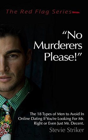 [c82bd] !F.u.l.l.@ #D.o.w.n.l.o.a.d@ No Murderers Please!: The 18 Types of Men to Avoid In Online Dating If You're Looking For Mr. Right or Even Just Mr. Decent. (The Red Flag Series) - Stevie Striker !ePub%