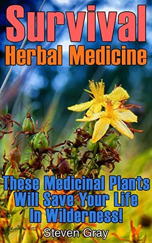 [80560] *Full~ #Download! Survival Herbal Medicine: These Medicinal Plants Will Save Your Life In Wilderness!: (Prepper's Guide, Survival Guide) (Survival Series) - Steven Gray ^e.P.u.b^