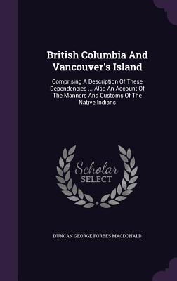[82906] *Download! British Columbia and Vancouver's Island: Comprising a Description of These Dependencies  Also an Account of the Manners and Customs of the Native Indians - Duncan George Forbes Macdonald ~e.P.u.b^
