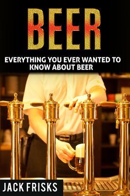[83c94] #R.e.a.d# !O.n.l.i.n.e^ Beer: Everything You Ever Wanted to Know about Beer - Jack Frisks ^ePub*