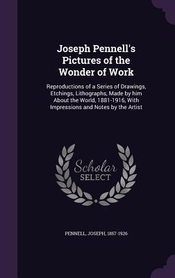 [d2fce] ^Full@ !Download@ Joseph Pennell's Pictures of the Wonder of Work: Reproductions of a Series of Drawings, Etchings, Lithographs, Made by Him about the World, 1881-1916, with Impressions and Notes by the Artist - Joseph Pennell ~P.D.F^