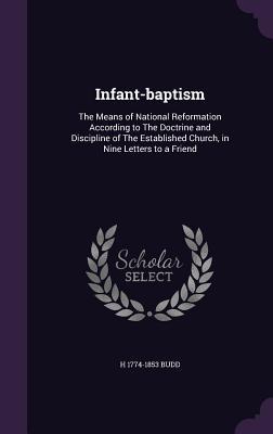 [805c6] !Full* *Download% Infant-Baptism: The Means of National Reformation According to the Doctrine and Discipline of the Established Church, in Nine Letters to a Friend - Henry Budd !P.D.F~