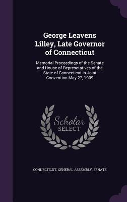 [81bcd] @Download# George Leavens Lilley, Late Governor of Connecticut: Memorial Proceedings of the Senate and House of Represetatives of the State of Connecticut in Joint Convention May 27, 1909 - Connecticut General Assembly Senate @e.P.u.b%