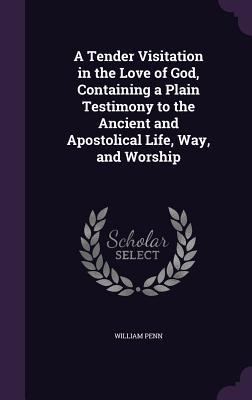 [ce9a4] @Read* A Tender Visitation in the Love of God, Containing a Plain Testimony to the Ancient and Apostolical Life, Way, and Worship - William Penn *e.P.u.b#