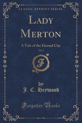 [faa9b] ^F.u.l.l.~ @D.o.w.n.l.o.a.d# Lady Merton, Vol. 2: A Tale of the Eternal City (Classic Reprint) - Joseph Converse Heywood ~PDF!
