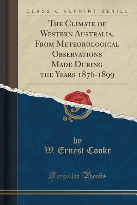 [56723] %Download@ The Climate of Western Australia, from Meteorological Observations Made During the Years 1876-1899 (Classic Reprint) - W Ernest Cooke !ePub%