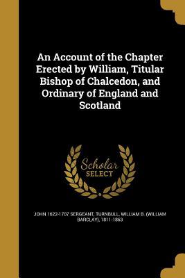 [7d95f] #R.e.a.d~ !O.n.l.i.n.e% An Account of the Chapter Erected by William, Titular Bishop of Chalcedon, and Ordinary of England and Scotland - John 1622-1707 Sergeant @e.P.u.b@
