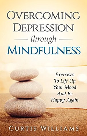 [3b2cb] ^Full* ^Download* Overcoming Depression Through Mindfulness: Exercises To Lift Up Your Mood And Be Happy Again - Curtis Williams #P.D.F%