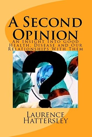 [23a91] *R.e.a.d~ A Second Opinion: An Insight Into Good Health, Disease and Our Relationships With Them - Laurence Hattersley !P.D.F*