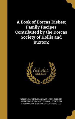 [19ea9] !Read* !Online* A Book of Dorcas Dishes; Family Recipes Contributed by the Dorcas Society of Hollis and Buxton; - Kate Douglas Wiggin *P.D.F#