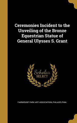 [af861] ^R.e.a.d# Ceremonies Incident to the Unveiling of the Bronze Equestrian Statue of General Ulysses S. Grant - Philadel Fairmount Park Art Association @e.P.u.b~