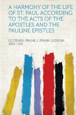 [2f575] %R.e.a.d% A Harmony of the Life of St. Paul According to the Acts of the Apostles and the Pauline Epistles - Goodwin Frank J. (Frank Juds 1862-1953 !ePub^
