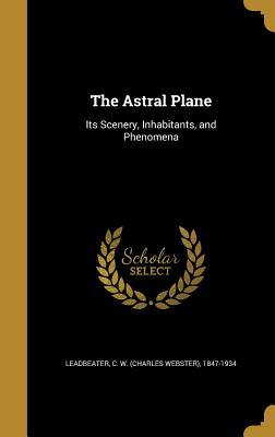 [ffc0b] %Full^ ^Download^ The Astral Plane: Its Scenery, Inhabitants, and Phenomena - Charles W. Leadbeater #e.P.u.b~