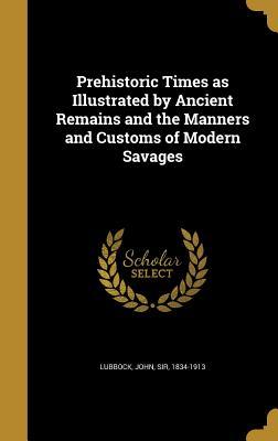 [b8ae3] !Download! Prehistoric Times as Illustrated by Ancient Remains and the Manners and Customs of Modern Savages - John Lubbock #PDF~