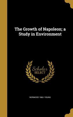 [6c8a6] !Download% The Growth of Napoleon; A Study in Environment - Norwood 1860- Young %ePub^
