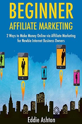 [e9118] ~F.u.l.l.@ @D.o.w.n.l.o.a.d* Beginner Affiliate Marketing: 2 Ways to Make Money Online via Affiliate Marketing for Newbie Internet Business Owners - Eddie Ashton ^ePub#