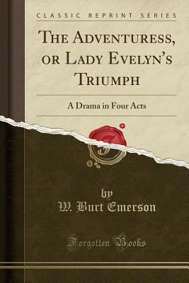 [76a34] #Read@ The Adventuress, or Lady Evelyn's Triumph: A Drama in Four Acts (Classic Reprint) - W Burt Emerson %e.P.u.b!