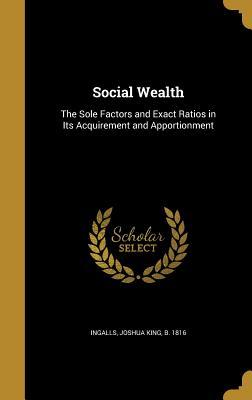 [a26ba] ~R.e.a.d% !O.n.l.i.n.e* Social Wealth: The Sole Factors and Exact Ratios in Its Acquirement and Apportionment - Joshua King Ingalls @e.P.u.b^