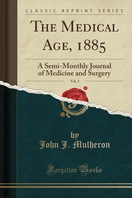 [a3ece] ^Full! @Download! The Medical Age, 1885, Vol. 3: A Semi-Monthly Journal of Medicine and Surgery (Classic Reprint) - John J. Mulheron %P.D.F*