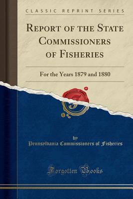 [663ab] *Read* Report of the State Commissioners of Fisheries: For the Years 1879 and 1880 (Classic Reprint) - Pennsylvania Commissioners of Fisheries ^P.D.F^