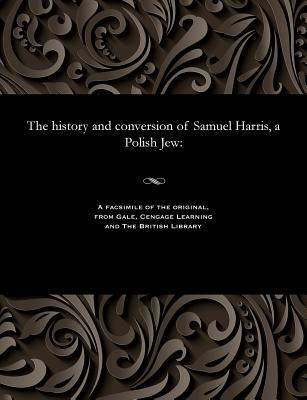[4152d] !R.e.a.d~ @O.n.l.i.n.e~ The History and Conversion of Samuel Harris, a Polish Jew - Samuel Harris ^ePub#