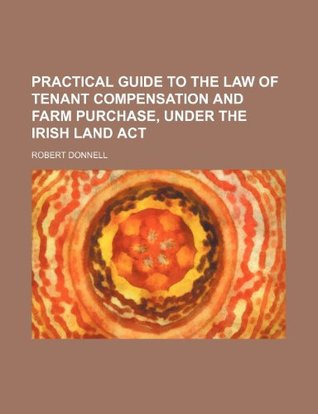 [ddfa6] *Download# Practical Guide to the Law of Tenant Compensation and Farm Purchase, Under the Irish Land ACT - Robert Donnell ^e.P.u.b~