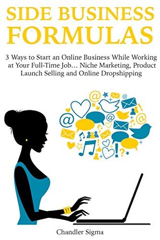 [64cbc] @Read* SIDE BUSINESS FORMULAS: 3 Ways to Start an Online Business While Working at Your Full-Time JobNiche Marketing, Product Launch Selling and Online Dropshipping - Chandler Sigma !e.P.u.b%