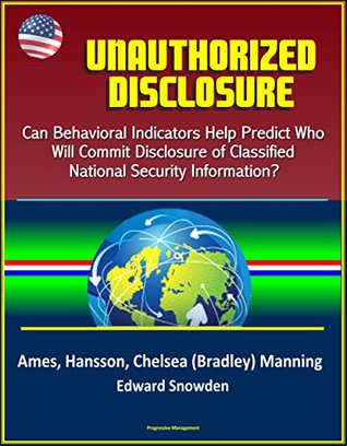 [8f5c4] !Read% Unauthorized Disclosure: Can Behavioral Indicators Help Predict Who Will Commit Disclosure of Classified National Security Information? Ames, Hansson, Chelsea (Bradley) Manning, Edward Snowden - U.S. Government ^e.P.u.b%