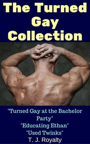 [a32fe] !Download~ The Turned Gay Collection: Turned Gay at the Bachelor Party, Educating Ethan, Used Twinks - T.J. Royalty #e.P.u.b#