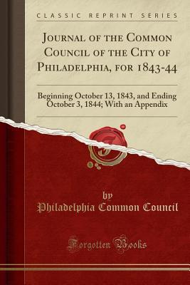 54f68] %D.o.w.n.l.o.a.d~ Journal of the Common Council of the City of Philadelphia, for 1843-44: Beginning October 13, 1843, and Ending October 3, 1844; With an Appendix (Classic Reprint) - Philadelphia Common Council ~PDF#