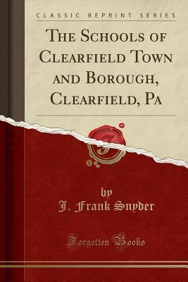 21bd9] @D.o.w.n.l.o.a.d@ The Schools of Clearfield Town and Borough, Clearfield, Pa (Classic Reprint) - John Franklin Snyder #P.D.F@