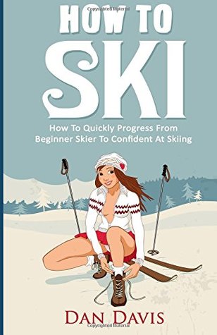 [71bed] !R.e.a.d# *O.n.l.i.n.e! How To Ski: How To Quickly Progress From Beginner Skier To Confident At Skiing - Dan Davis ~e.P.u.b*