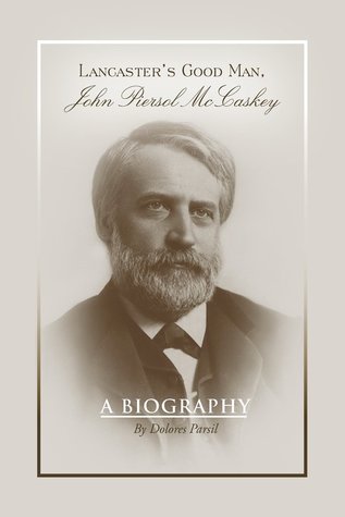 [81db2] @Download^ Lancaster's Good Man, John Piersol McCaskey: A Biography - Dolores Parsil ~P.D.F!