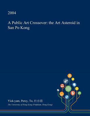 [323b0] ~Read^ %Online% A Public Art Crossover: The Art Asteroid in San Po Kong - Yick-Yam Percy To %PDF^