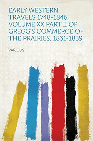 [542e4] #R.e.a.d^ Early Western Travels 1748-1846, Volume XX Part II of Gregg's Commerce of the Prairies, 1831-1839 - Various @e.P.u.b*