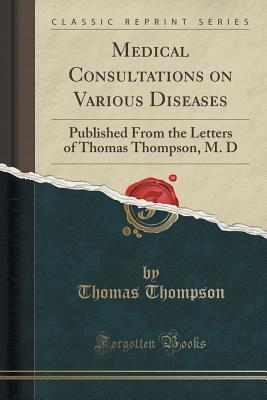 [14065] ^Read# ~Online^ Medical Consultations on Various Diseases: Published from the Letters of Thomas Thompson, M. D (Classic Reprint) - Thomas Thompson ~ePub*