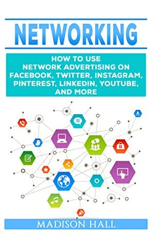 [9c88d] %F.u.l.l.@ *D.o.w.n.l.o.a.d* Networking: How to Use Network Advertising on Facebook, Twitter, Instagram, Pinterest, LinkedIn, YouTube, and More - Madison Hall ^PDF%