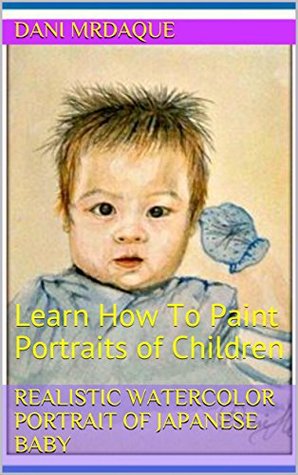 [4b942] !Full% *Download@ Realistic Watercolor Portrait Of a Baby: Learn How To Paint Portraits of Children - Dani Mrdaque ~ePub!