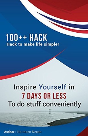 [f1686] %Download^ 100   Hacks to make life simpler: Inspire Yourself in 7 Days or Less, to do stuff conveniently - Hermann Nexan ~ePub*
